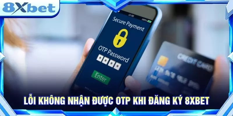 Lỗi không nhận được OTP khi đăng ký 8XBET
