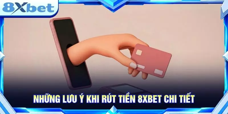 Những lưu ý khi rút tiền 8XBET chi tiết