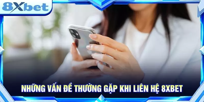 Những vấn đề thường gặp khi liên hệ 8XBET