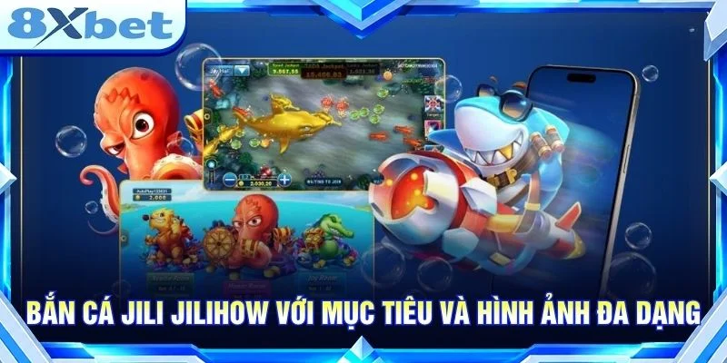 Bắn cá JILI JILIHOW với mục tiêu và hình ảnh đa dạng