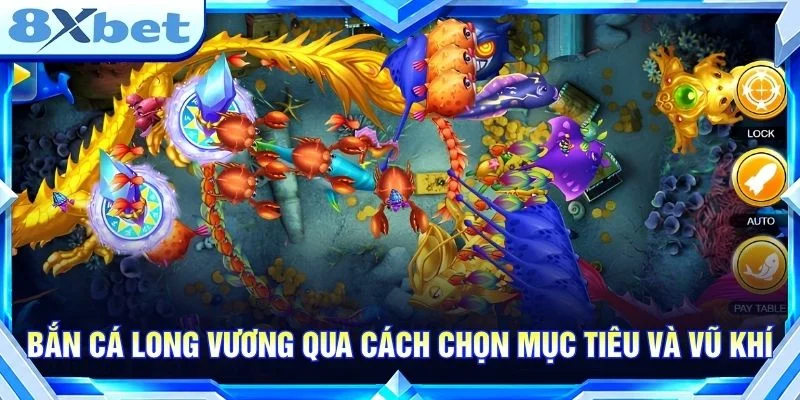 Bắn Cá Long Vương: Khám Phá Cơ Chế Và Chiến Thuật Săn Cá Bắn cá Long Vương qua cách chọn mục tiêu và vũ khí