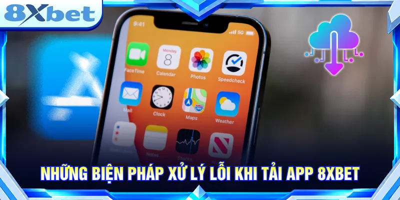 Đọc kỹ các biện pháp khắc phục lỗi khi tải app 8XBET