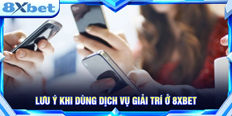 Lưu ý khi dùng dịch vụ giải trí tại 8XBET 