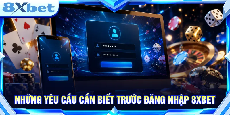 Người chơi chuẩn bị đầy đủ theo yêu cầu đăng nhập 8XBET